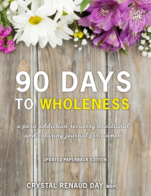 90 Days to Wholeness: A Porn Addiction Recovery Devotional and Coloring Journal for Women - Crystal Renaud Day