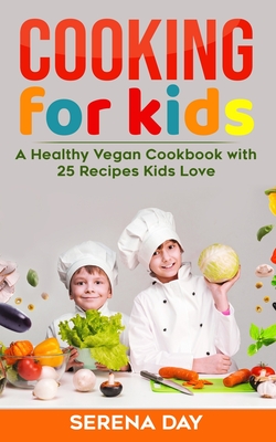 Cooking for Kids: A Healthy Vegan Cookbook With 25 Recipes Kids Love - Serena Day