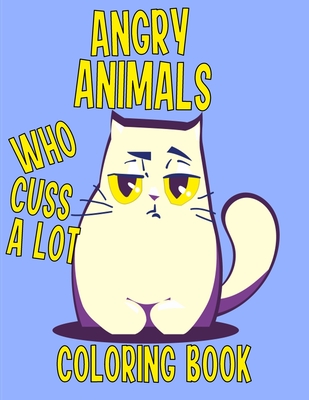 Angry Animals Who Cuss A Lot Coloring Book: Perfect Adult Coloring Book With Swear Words & Cute Critters for Men or Women for Relaxation And Stress Re - Edward Art