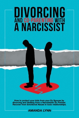 Divorcing and Co-parenting with a Narcissist: How to protect your kids from your Ex Spouse by divorcing and Healing from a Narcissistic Ex Partner. Re - Amanda Lynn