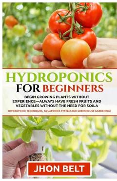 Coperta cărții 'Hydroponics for Beginners: Begin Growing Plants Without Experience - Always Have Fresh Fruits and Vegetables Without'