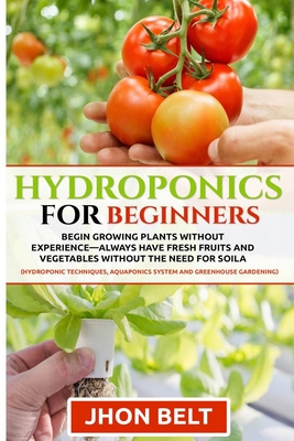 Coperta cărții 'Hydroponics for Beginners: Begin Growing Plants Without Experience - Always Have Fresh Fruits and Vegetables Without'