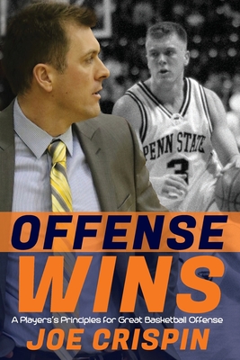Offense Wins: A Player's 12 Foundational Principles for Great Basketball Offense - Joe Crispin