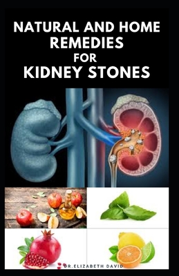 Natural and Home Remedies for Kidney Stones: Herbal And Home Remedies For Preventing, Dissolving And Healing Kidney Stone - Dr Elizabeth David