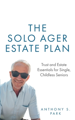 The Solo Ager Estate Plan: Trust and Estate Essentials for Single, Childless Seniors - Anthony S. Park