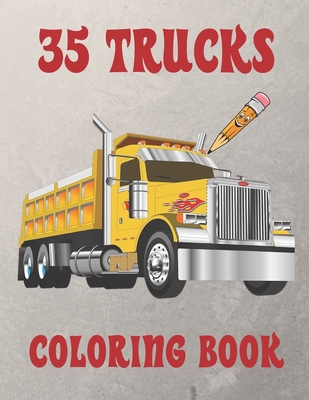 35 Trucks Coloring Book: Amazing Coloring Book with 35 Different Designs, Monster Trucks, Fire Trucks, Dump Trucks and Much More for Both Kids - Trucks Coloring