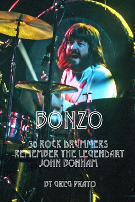 Bonzo: 30 Rock Drummers Remember the Legendary John Bonham - Greg Prato