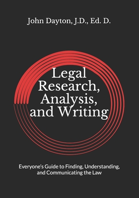 Legal Research, Analysis, and Writing: Everyone's Guide to Finding, Understanding, and Communicating the Law - J. D. Ed D. Dayton
