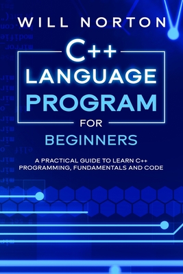 C++ Language Program for Beginners: A practical guide to learn C++ programming, fundamentals and code - Will Norton