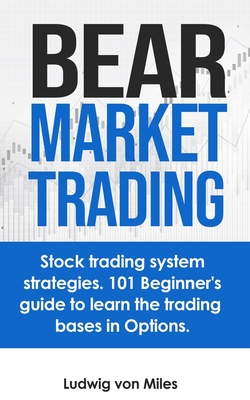 Bear market trading: Stock trading system strategies. 101 beginner's guide to learn the trading bases in Options. - Ludwig Von Miles