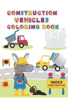 Coperta cărții 'Construction Vehicles Coloring Book: Digger, Dump, Backhoes, Graders, Front Loaders, Trenchers, Cranes and Trucks for'