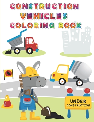 Coperta cărții 'Construction Vehicles Coloring Book: Digger, Dump, Backhoes, Graders, Front Loaders, Trenchers, Cranes and Trucks for'