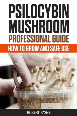 Psilocybin Mushroom Professional Guide: How To Grow And Safe Use - Robert Payne