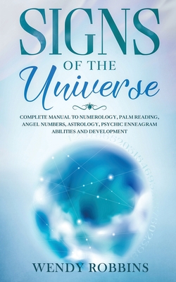 Signs of the Universe: Complete Manual to Numerology, Palm Reading, Angel Numbers, Astrology, Psychic Enneagram Abilities and Development - Wendy Robbins