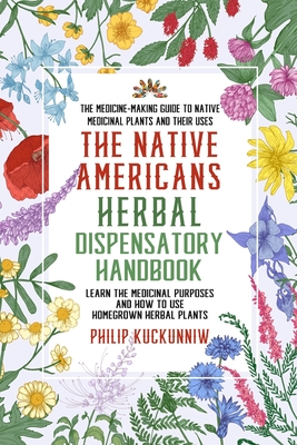 The Native Americans herbal dispensatory HANDBOOK - The medicine-making guide to native medicinal plants and their uses: Learn the medicinal purposes - Philip Kuckunniw