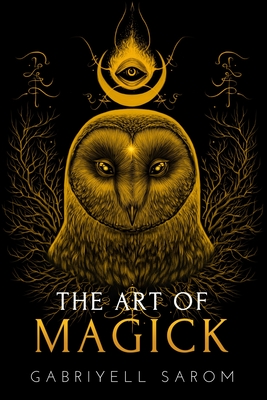 The Art of Magick: The Mystery of Deep Magick & Divine Rituals - Gabriyell Sarom