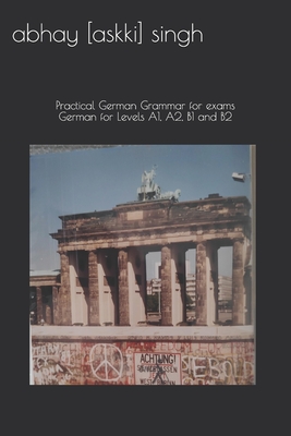 German for Levels A1, A2, B1 and B2: Practical German Grammar for exams (How to pass...) - Abhay Askki Singh