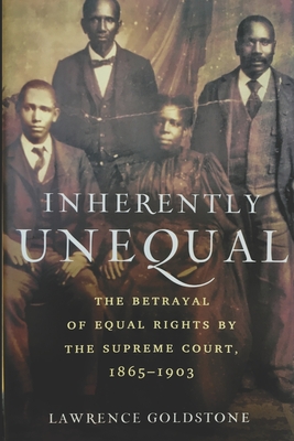 Inherently Unequal: The Betrayal of Equal Rights by the Supreme Court, 1865-1903 - Lawrence Goldstone