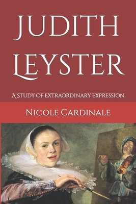 Judith Leyster: A Study of Extraordinary Expression - Nicole Cardinale