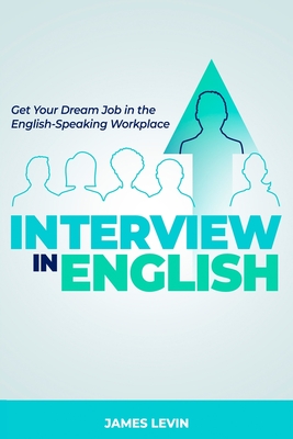 Interview in English: Get Your Dream Job in the English-Speaking Workplace - James Levin