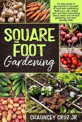 Square Foot Gardening: An easy guide to get started on the path of food self-sufficiency. Build your own raised bed, and learn everything abo - Chauncey Cruz