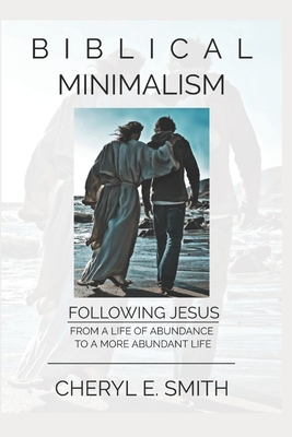 Biblical Minimalism: Following Jesus from a Life of Abundance to a More Abundant Life - Cheryl E. Smith