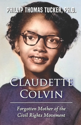 Claudette Colvin: Forgotten Mother of the Civil Rights Movement - Phillip Thomas Tucker