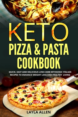Keto Pizza & Pasta Cookbook: Quick, Easy and Delicious Low-Carb Ketogenic Italian Recipes To Enhance Weight Loss and Healthy Living - Layla Allen