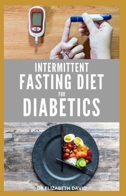 Intermittent Fasting Diet for Diabetics: Preventing and Reversing Diabetes With Intermittent Fasting 16/8: Includes Delicious Recipes, Meal Plan and C - Elizabeth David