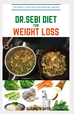Dr.Sebi Diet for Weight Loss: Easy Guide On How To Lose Weight And Heal Through The Approved Dr. Sebi Alkaline Diet - Dr Elizabeth David