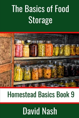 The Basics of Food Storage: How to Build an Emergency Food Storage Supply as well as Tips to Store, Dry, Package, and Freeze Your Own Foods - David Nash