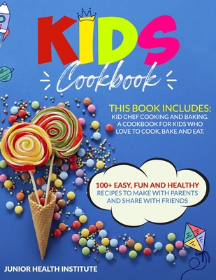 Kids Cookbook: This Book Includes: Cooking and Baking. A Cookbook for Kids Who Love to Cook, Bake and Eat. 100+ Easy, Fun and Healthy - Betty Child