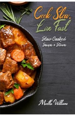 Coperta cărții 'Cook Slow, Live Fast: Slow Cooked Soups & Stews: Unleash the Full Power of Your Crock Pot with 250 Delicious and'