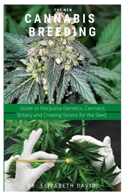 The New Cannabis Breeding: Complete Guide To Breeding and Growing Cannabis The Easiest Way - Elizabeth David
