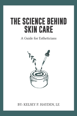 The Science Behind Skin Care: A Guide for Estheticians - Kelsey P. Hayden Le
