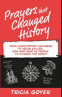 Prayers that Changed History: From Christopher Columbus to Helen Keller, how God used 25 people to change the world - Tricia Goyer