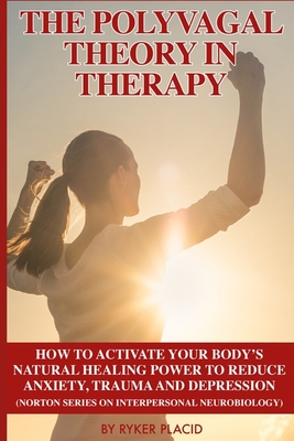 The Polyvagal Theory in Therapy: The Polyvagal Theory: How To Activate Your Body's Natural Healing Power To Reduce Anxiety, Trauma, And Depression (No - Ryker Placid