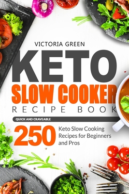 Keto Slow Cooker Recipe Book - Quick and Craveable 250 Keto Slow Cooking Recipes for Beginners and Pros - Victoria Green