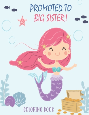 Promoted to Big Sister Coloring Book: New Baby Color Book for Big Sisters Ages 2-6 with Unicorns and Mermaids - Perfect Gift for Little Girls with a N - Creative New Baby Books