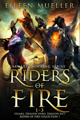 Riders of Fire Books 1-3: Ezaara, Dragon Hero, Dragon Rift (Riders of Fire Collection Book 1): A Dragons Realm Epic Fantasy Omnibus - Eileen Mueller