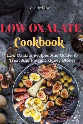 Low Oxalate Cookbook: Low Oxalate Recipes And Guide To Treat And Prevent kidney Stones - Valerie Dave