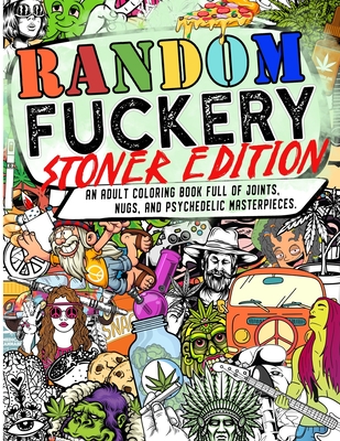 Random Fuckery: Stoner Edition - An Adult Coloring Book Full of Joints, Nugs, and Psychedelic Masterpieces. - The Mushroom Factory
