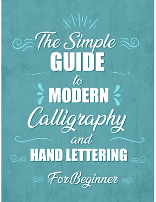 The simple Guide to Modern Calligraphy and Hand Lettering for Beginner: Learn to Letter, A Hand Lettering Workbook with Tips, Techniques, Practice Pag - Jose Book