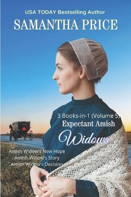 Expectant Amish Widows 3 Books-in-1 (Volume 5) Amish Widow's New Hope: Amish Widow's Story: Amish Widow's Decision - Samantha Price