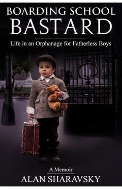 Coperta cărții 'Boarding School Bastard. A Memoir: Life in an Orphanage for Fatherless Boys - Alan Sharavsky'