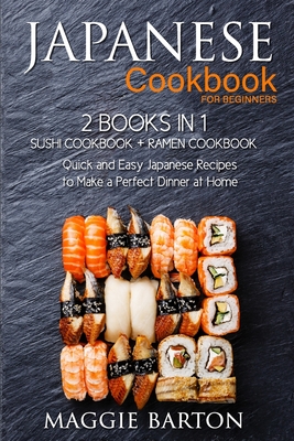 Japanese Cookbook for Beginners: 2 Books in 1, Sushi Cookbook + Ramen Cookbook, Quick and Easy Japanese Recipes to Make a Perfect Dinner at Home - Maggie Barton