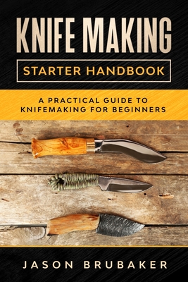 Knife Making Starter Handbook: A practical guide to Knife making for beginners - Jason Brubaker