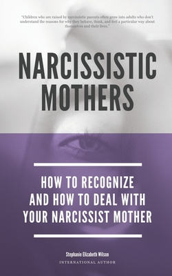 Narcissistic Mothers - How To Recognize And How To Deal With Your Narcissist Mother - Stephanie Elizabeth Wilson