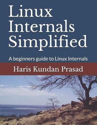 Linux Internals Simplified: A beginners guide to Linux Internals - Haris Kundan Prasad