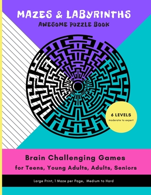 MAZES & LABYRINTHS Awesome PUZZLE Book - Brain Challenging Games for TEENS YOUNG ADULTS ADULTS SENIORS Large Prints 1 Maze per Page 6 LEVELS Moderate - Orex Publishing Group